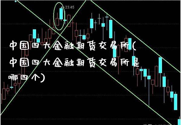 中国四大金融期货交易所(中国四大金融期货交易所是哪四个)