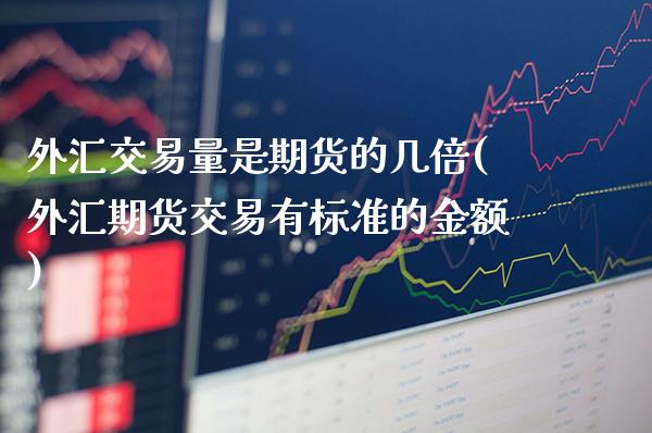外汇交易量是期货的几倍(外汇期货交易有标准的金额)_https://www.boyangwujin.com_期货直播间_第1张