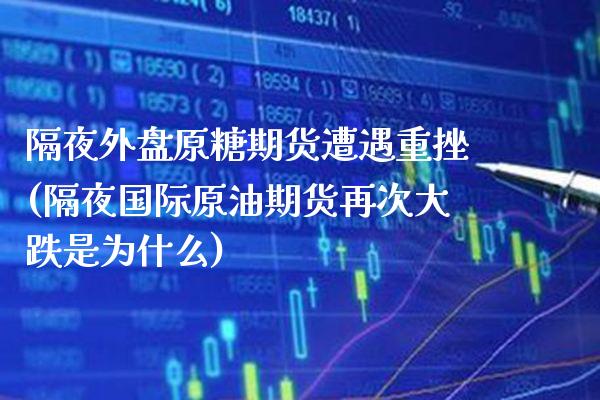 隔夜外盘原糖期货遭遇重挫(隔夜国际原油期货再次大跌是为什么)