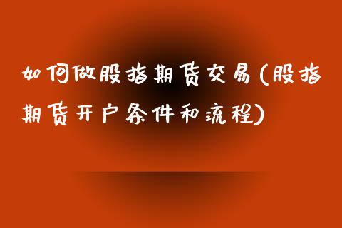 如何做股指期货交易(股指期货开户条件和流程)