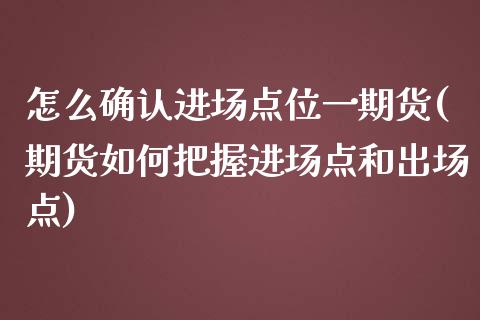 怎么确认进场点位一期货(期货如何把握进场点和出场点)