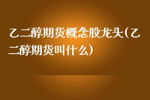 乙二醇期货概念股龙头(乙二醇期货叫什么)_https://www.boyangwujin.com_期货直播间_第1张
