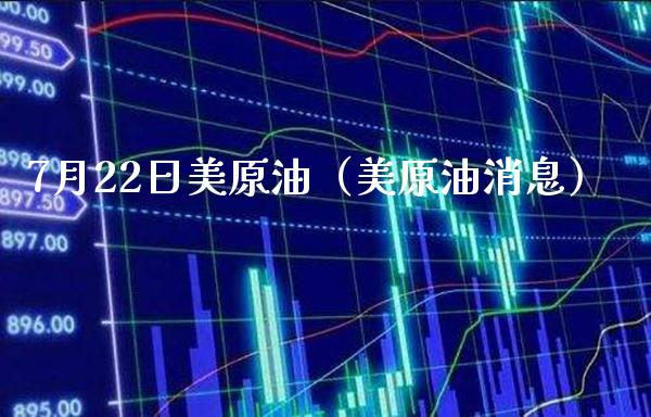 7月22日美原油（美原油消息）_https://www.boyangwujin.com_黄金期货_第1张