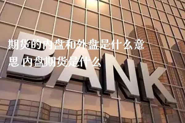期货的内盘和外盘是什么意思 内盘期货是什么_https://www.boyangwujin.com_期货直播间_第1张