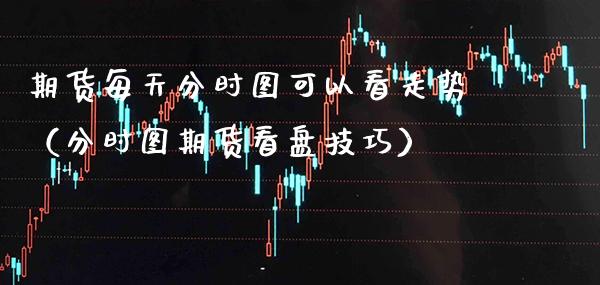 期货每天分时图可以看走势（分时图期货看盘技巧）_https://www.boyangwujin.com_纳指期货_第1张