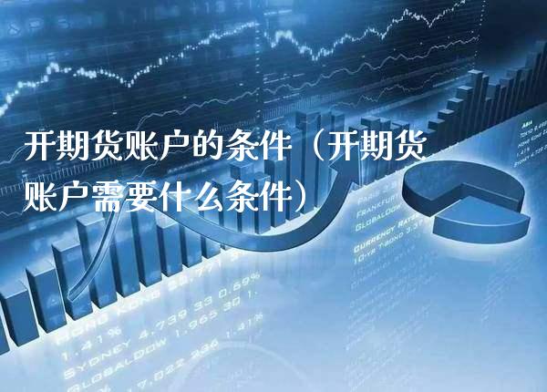 开期货账户的条件（开期货账户需要什么条件）_https://www.boyangwujin.com_道指期货_第1张