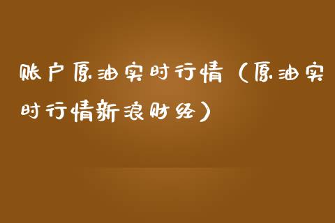 账户原油实时行情（原油实时行情新浪财经）_https://www.boyangwujin.com_期货直播间_第1张