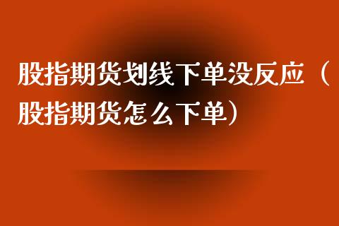 股指期货划线下单没反应（股指期货怎么下单）