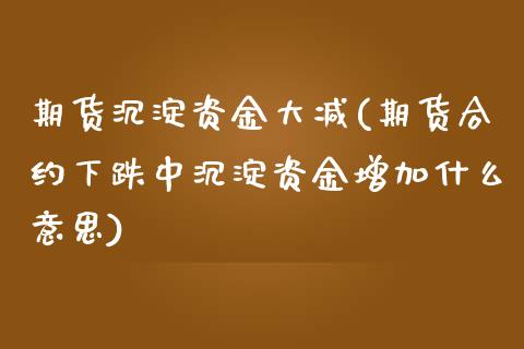 期货沉淀资金大减(期货合约下跌中沉淀资金增加什么意思)