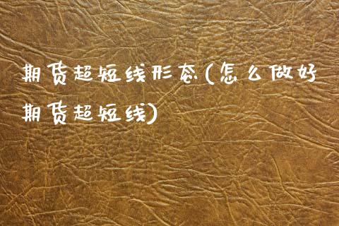 期货超短线形态(怎么做好期货超短线)_https://www.boyangwujin.com_期货科普_第1张