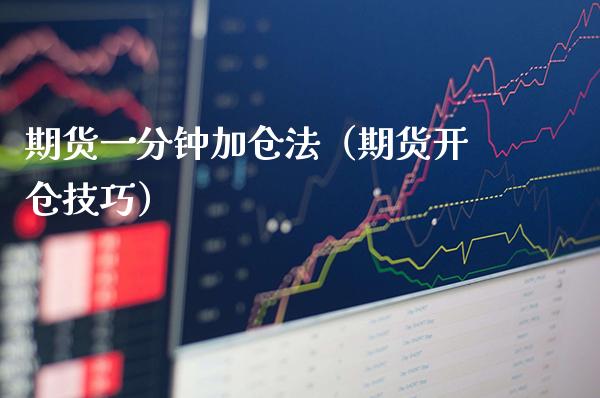 期货一分钟加仓法（期货开仓技巧）