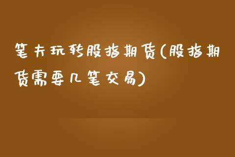 笔夫玩转股指期货(股指期货需要几笔交易)