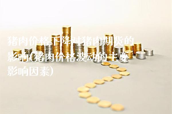 猪肉价格下降对猪肉期货的影响(猪肉价格波动的主要影响因素)_https://www.boyangwujin.com_期货直播间_第1张