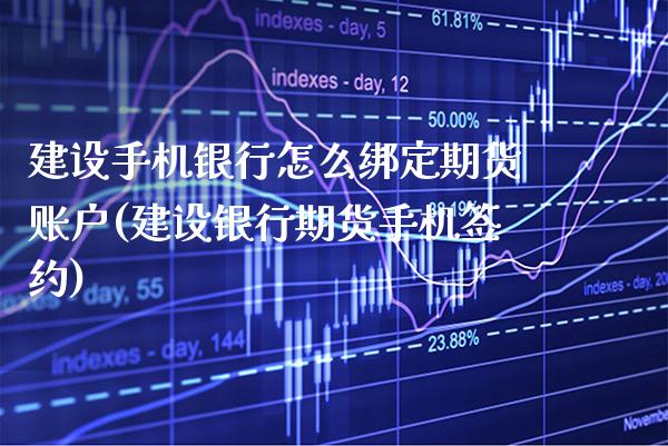 建设手机银行怎么绑定期货账户(建设银行期货手机签约)