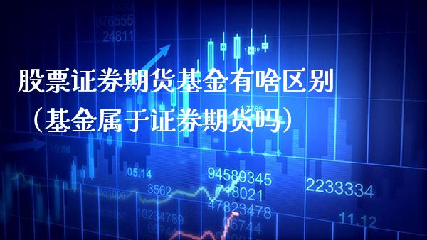 股票证券期货基金有啥区别（基金属于证券期货吗）_https://www.boyangwujin.com_期货直播间_第1张