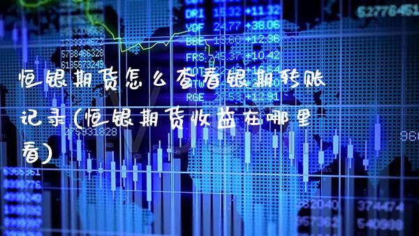恒银期货怎么查看银期转账记录(恒银期货收益在哪里看)_https://www.boyangwujin.com_内盘期货_第1张