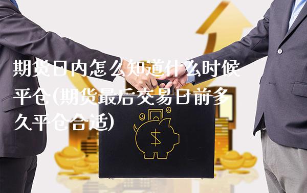 期货日内怎么知道什么时候平仓(期货最后交易日前多久平仓合适)_https://www.boyangwujin.com_期货直播间_第1张