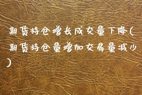期货持仓增长成交量下降(期货持仓量增加交易量减少)_https://www.boyangwujin.com_原油直播间_第1张