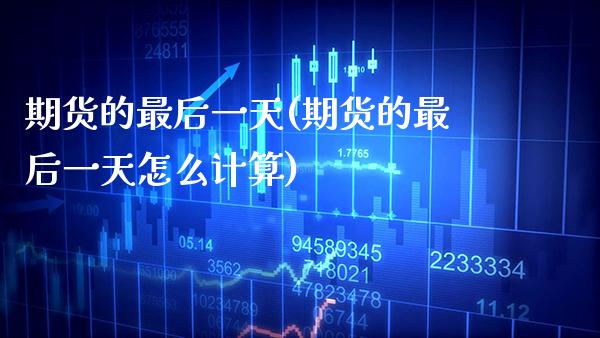 期货的最后一天(期货的最后一天怎么计算)_https://www.boyangwujin.com_期货直播间_第1张