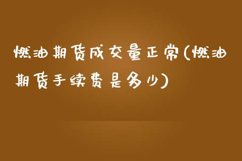 燃油期货成交量正常(燃油期货手续费是多少)_https://www.boyangwujin.com_期货直播间_第1张