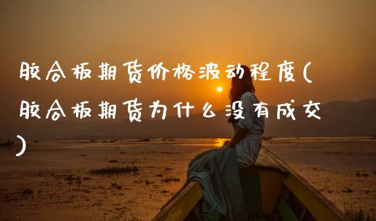 胶合板期货价格波动程度(胶合板期货为什么没有成交)