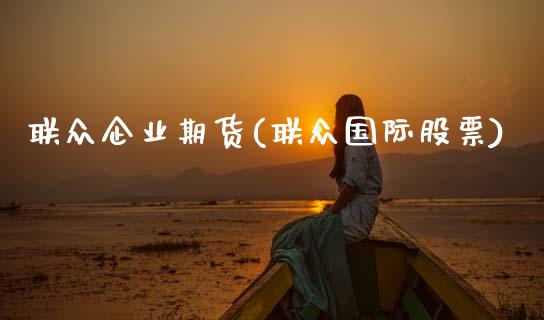 联众企业期货(联众国际股票)_https://www.boyangwujin.com_期货直播间_第1张
