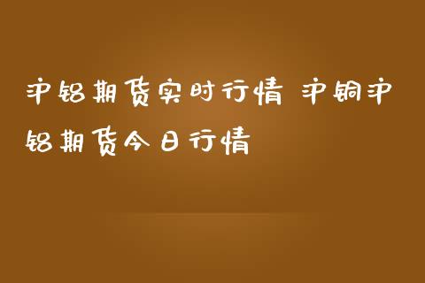沪铝期货实时行情 沪铜沪铝期货今日行情_https://www.boyangwujin.com_期货直播间_第1张