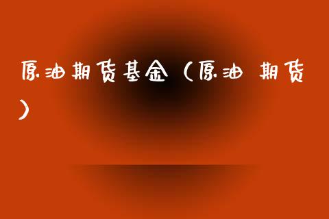 原油期货基金（原油 期货）