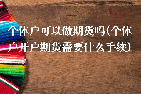 个体户可以做期货吗(个体户开户期货需要什么手续)
