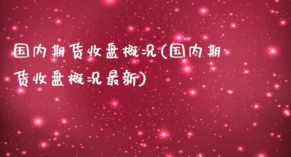 国内期货收盘概况(国内期货收盘概况最新)