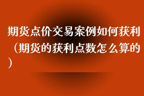 期货点价交易案例如何获利（期货的获利点数怎么算的）_https://www.boyangwujin.com_期货直播间_第1张