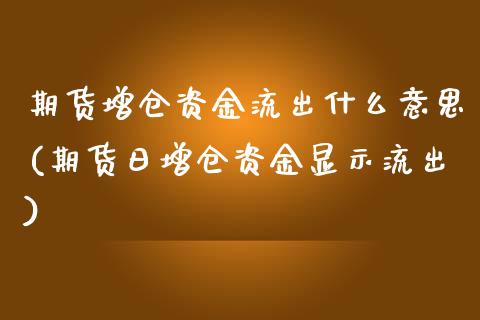 期货增仓资金流出什么意思(期货日增仓资金显示流出)_https://www.boyangwujin.com_期货直播间_第1张