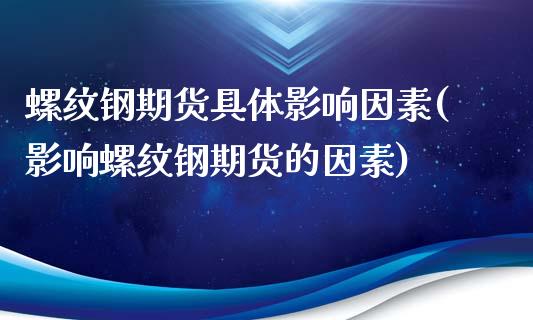 螺纹钢期货具体影响因素(影响螺纹钢期货的因素)