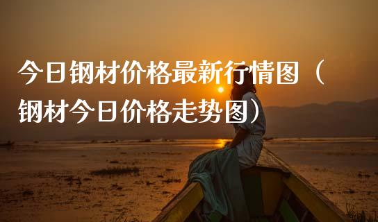 今日钢材价格最新行情图（钢材今日价格走势图）_https://www.boyangwujin.com_期货直播间_第1张