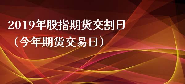 2019年股指期货交割日（今年期货交易日）_https://www.boyangwujin.com_期货直播间_第1张