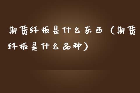 期货纤板是什么东西（期货纤板是什么品种）