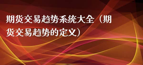 期货交易趋势系统大全（期货交易趋势的定义）