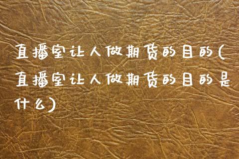 直播室让人做期货的目的(直播室让人做期货的目的是什么)_https://www.boyangwujin.com_黄金期货_第1张