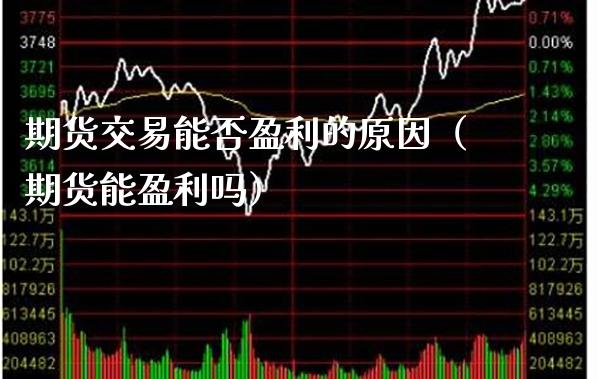 期货交易能否盈利的原因（期货能盈利吗）