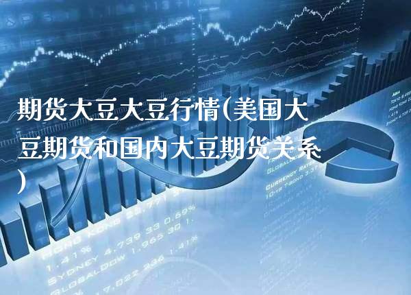 期货大豆大豆行情(美国大豆期货和国内大豆期货关系)_https://www.boyangwujin.com_期货直播间_第1张