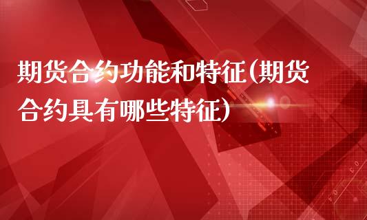 期货合约功能和特征(期货合约具有哪些特征)_https://www.boyangwujin.com_期货直播间_第1张