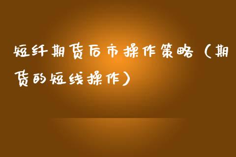 短纤期货后市操作策略（期货的短线操作）