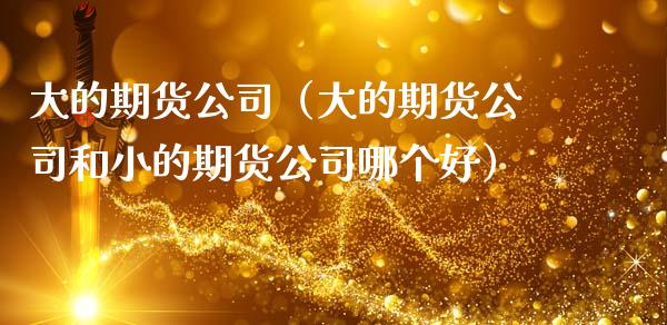 大的期货公司（大的期货公司和小的期货公司哪个好）_https://www.boyangwujin.com_期货直播间_第1张