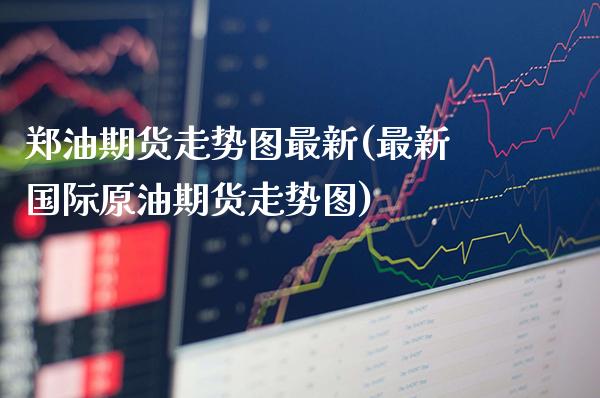 郑油期货走势图最新(最新国际原油期货走势图)_https://www.boyangwujin.com_内盘期货_第1张