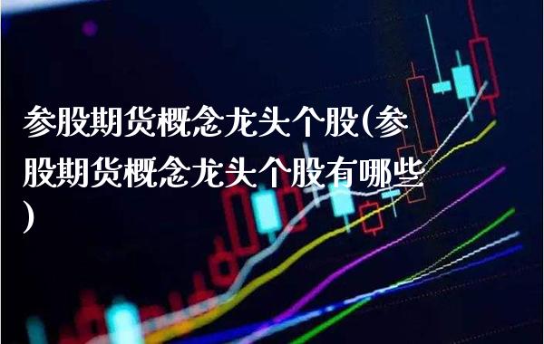 参股期货概念龙头个股(参股期货概念龙头个股有哪些)_https://www.boyangwujin.com_原油期货_第1张
