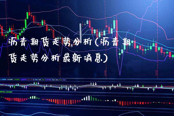 沥青期货走势分析(沥青期货走势分析最新消息)_https://www.boyangwujin.com_期货直播间_第1张