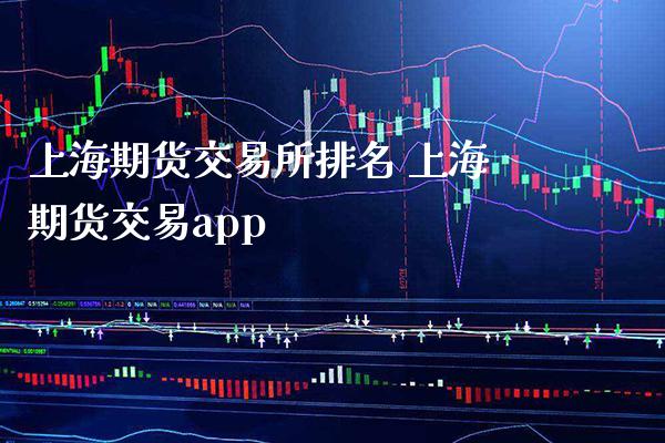 上海期货交易所排名 上海期货交易app_https://www.boyangwujin.com_期货直播间_第1张