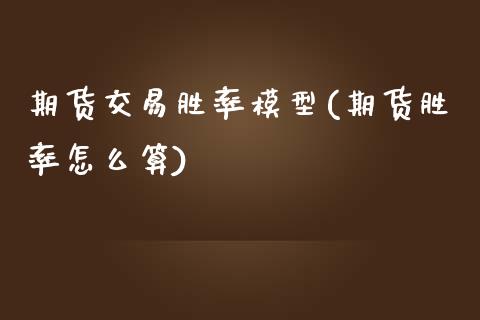 期货交易胜率模型(期货胜率怎么算)_https://www.boyangwujin.com_期货直播间_第1张