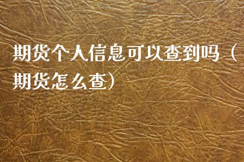 期货个人信息可以查到吗（期货怎么查）