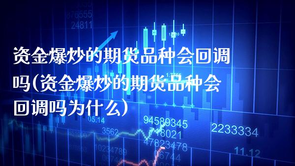 资金爆炒的期货品种会回调吗(资金爆炒的期货品种会回调吗为什么)